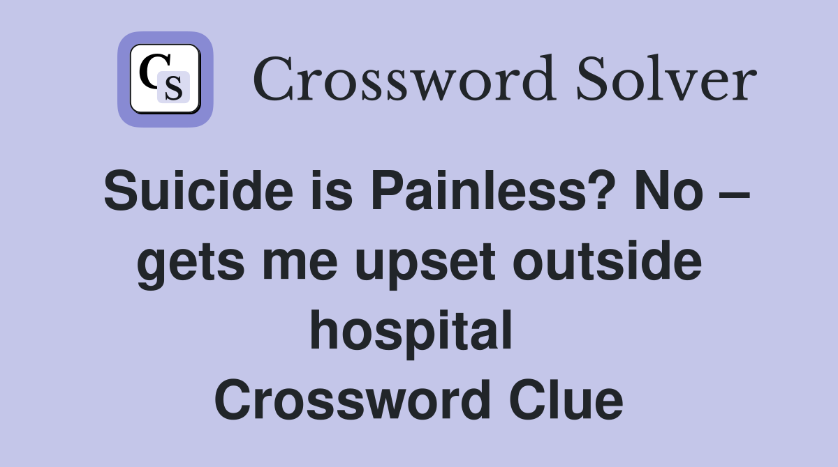 Suicide is Painless? No – gets me upset outside hospital  Crossword Clue