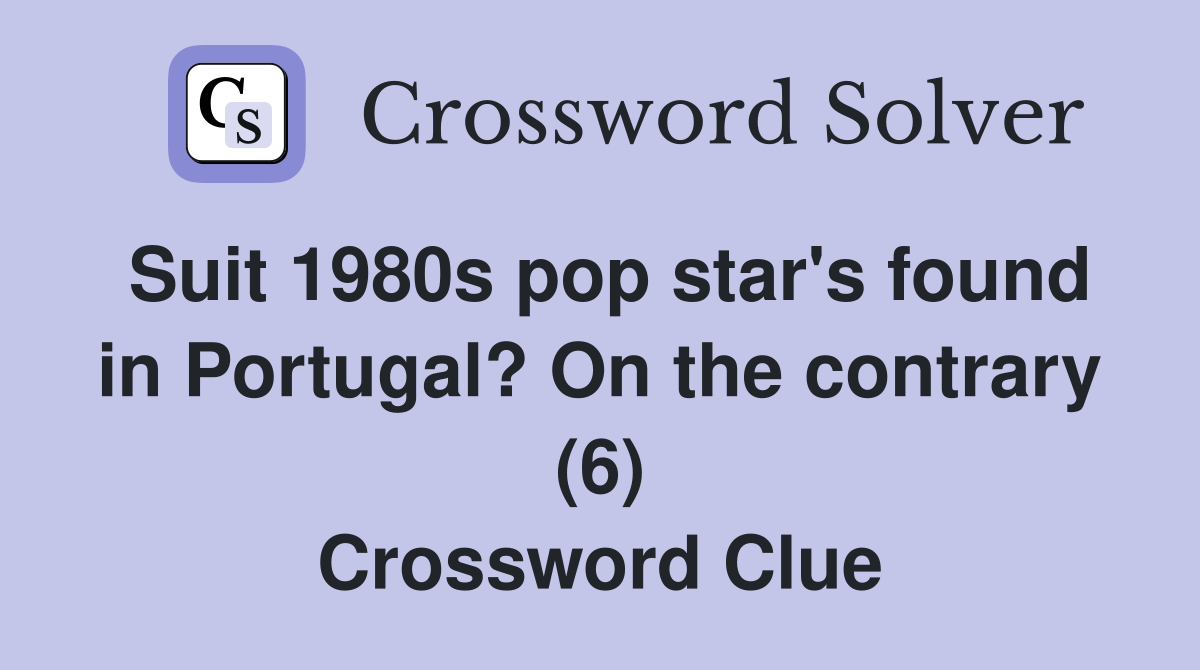 Suit 1980s pop star's found in Portugal? On the contrary (6) Crossword Clue