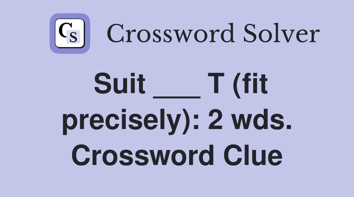 Suit ___ T (fit precisely): 2 wds. Crossword Clue