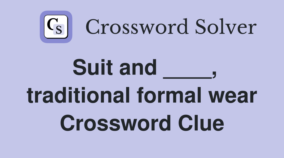 Suit and ____, traditional formal wear Crossword Clue