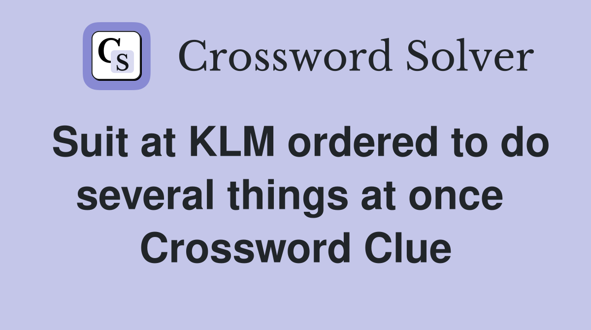 Suit at KLM ordered to do several things at once  Crossword Clue