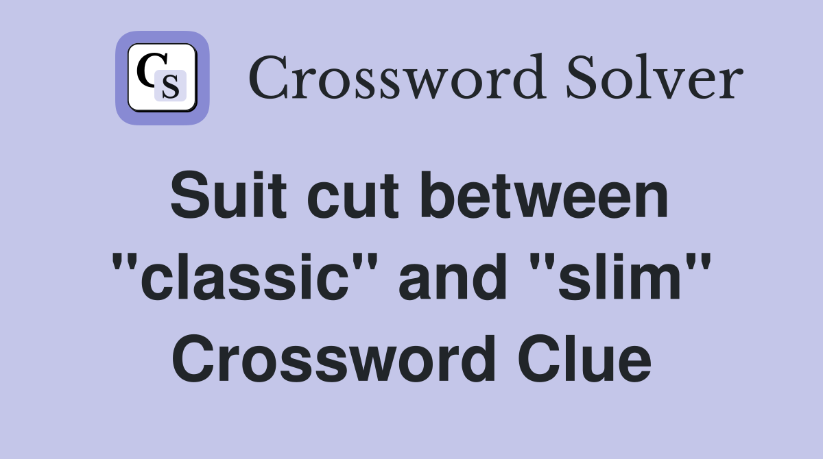 Suit cut between "classic" and "slim" Crossword Clue
