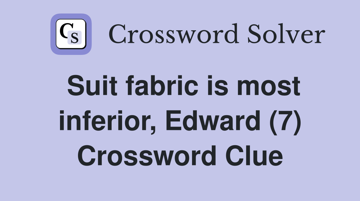 Suit fabric is most inferior, Edward (7) Crossword Clue