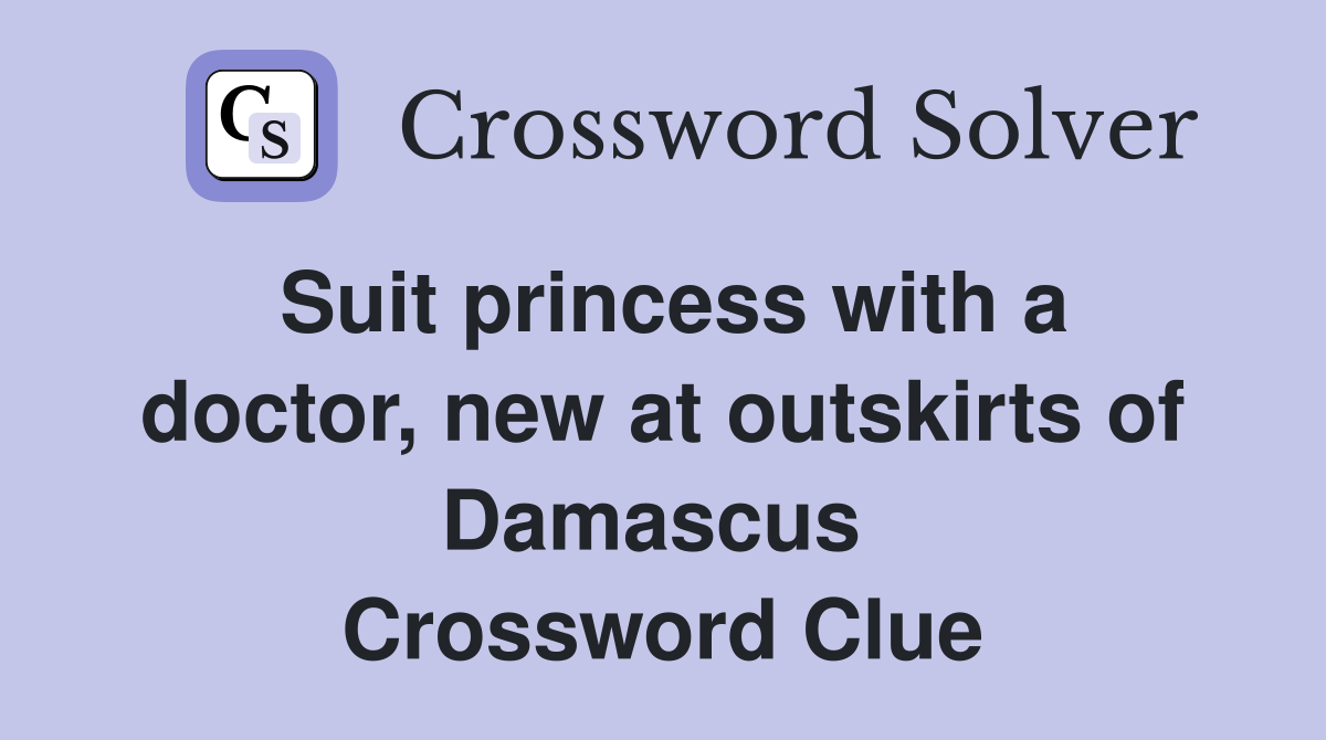 Suit princess with a doctor, new at outskirts of Damascus  Crossword Clue