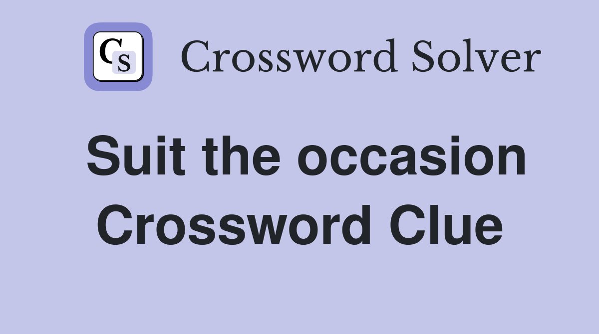 Suit the occasion Crossword Clue