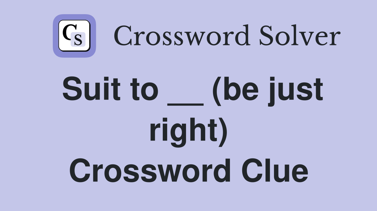 Suit to __ (be just right) Crossword Clue