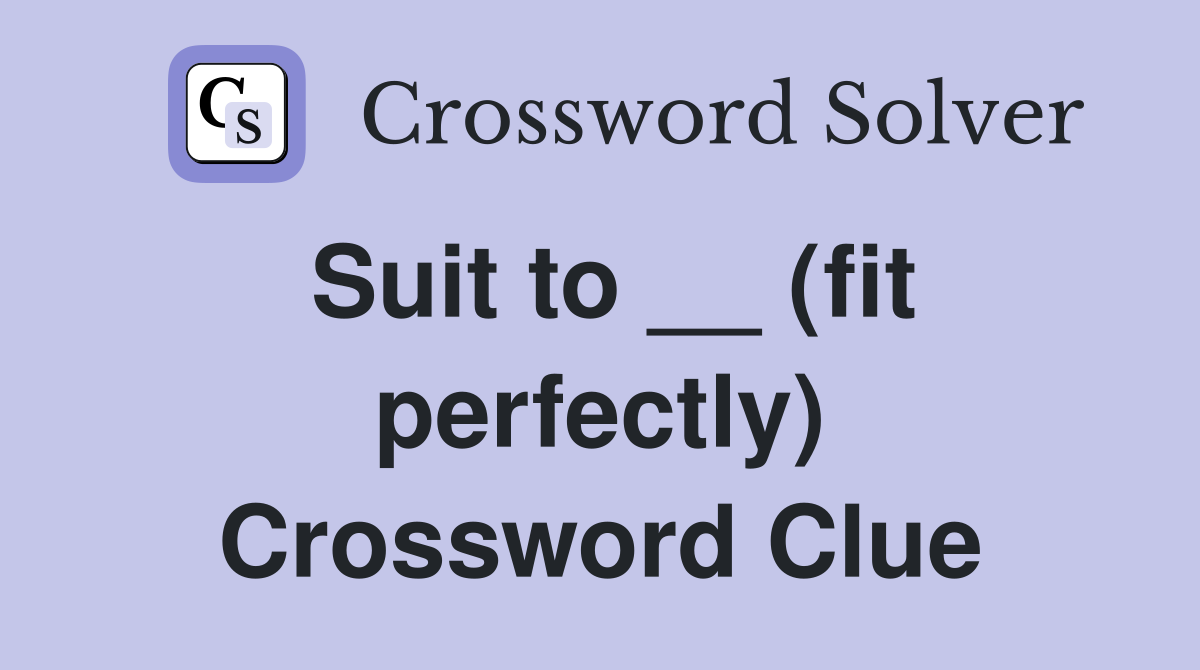 Suit to __ (fit perfectly) Crossword Clue