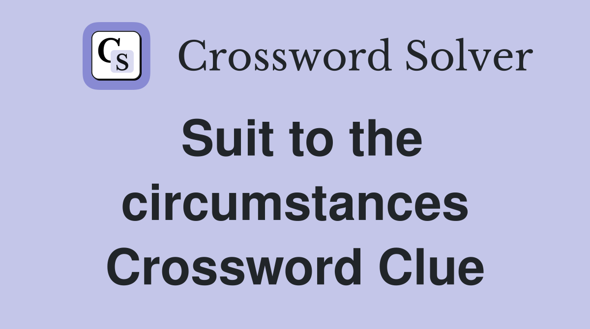 Suit to the circumstances Crossword Clue