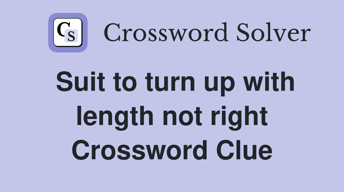 Suit to turn up with length not right Crossword Clue