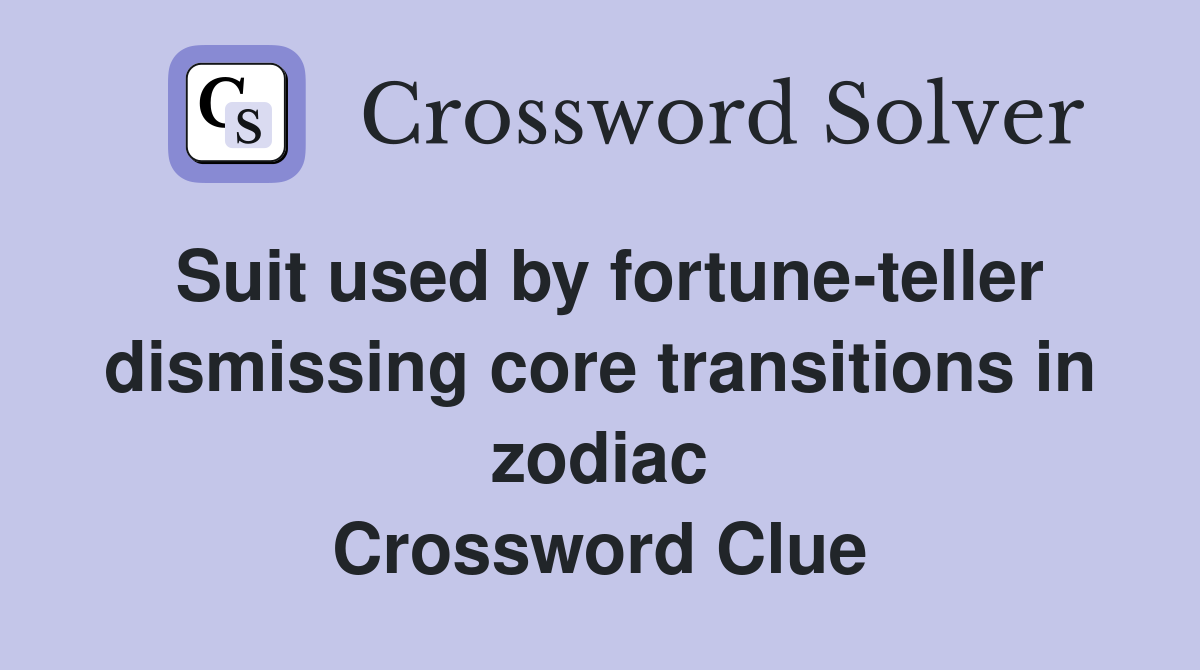 Suit used by fortune-teller dismissing core transitions in zodiac Crossword Clue