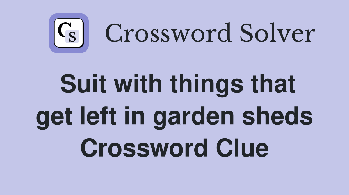 Suit with things that get left in garden sheds Crossword Clue