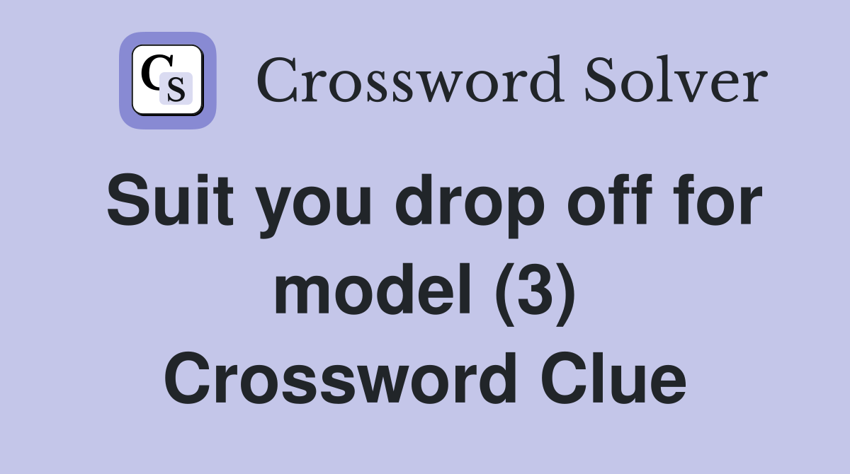 Suit you drop off for model (3) Crossword Clue