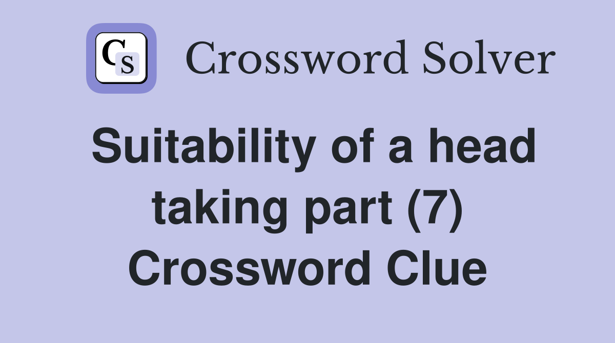 Suitability of a head taking part (7) Crossword Clue