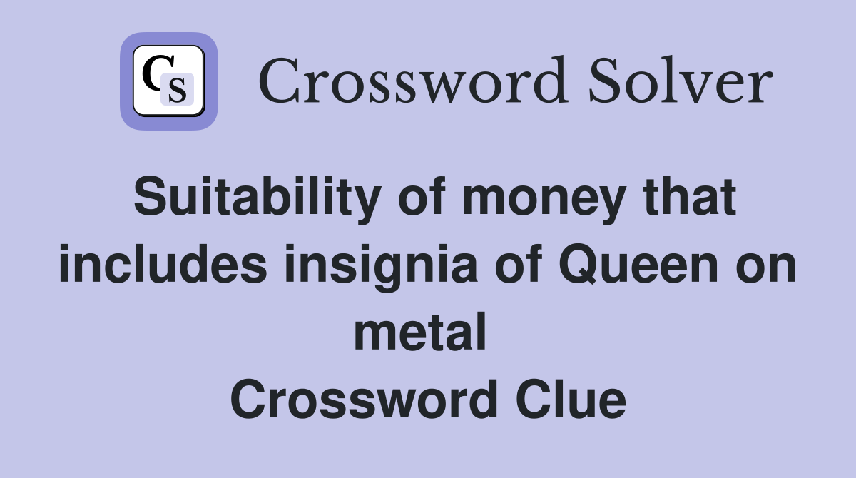 Suitability of money that includes insignia of Queen on metal  Crossword Clue