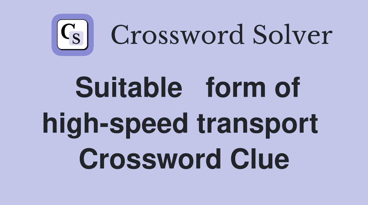 Suitable   form of high-speed transport  Crossword Clue