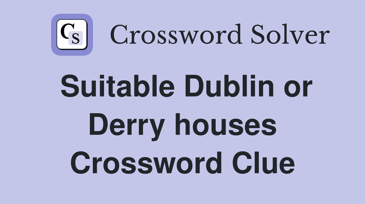 Suitable Dublin or Derry houses Crossword Clue