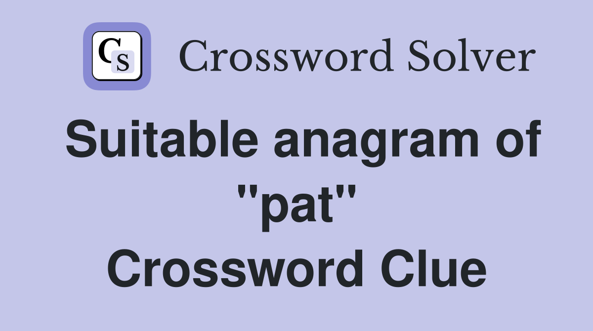 Suitable anagram of "pat" Crossword Clue