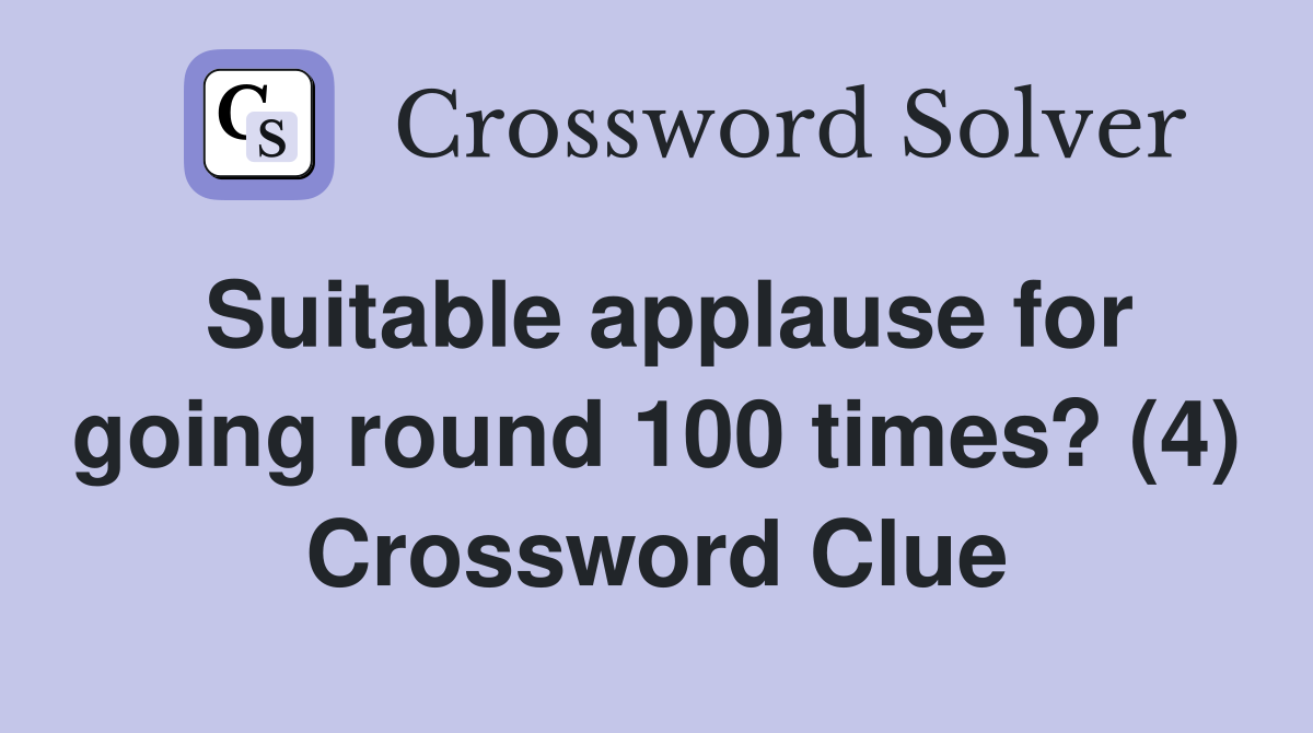 Suitable applause for going round 100 times? (4) Crossword Clue