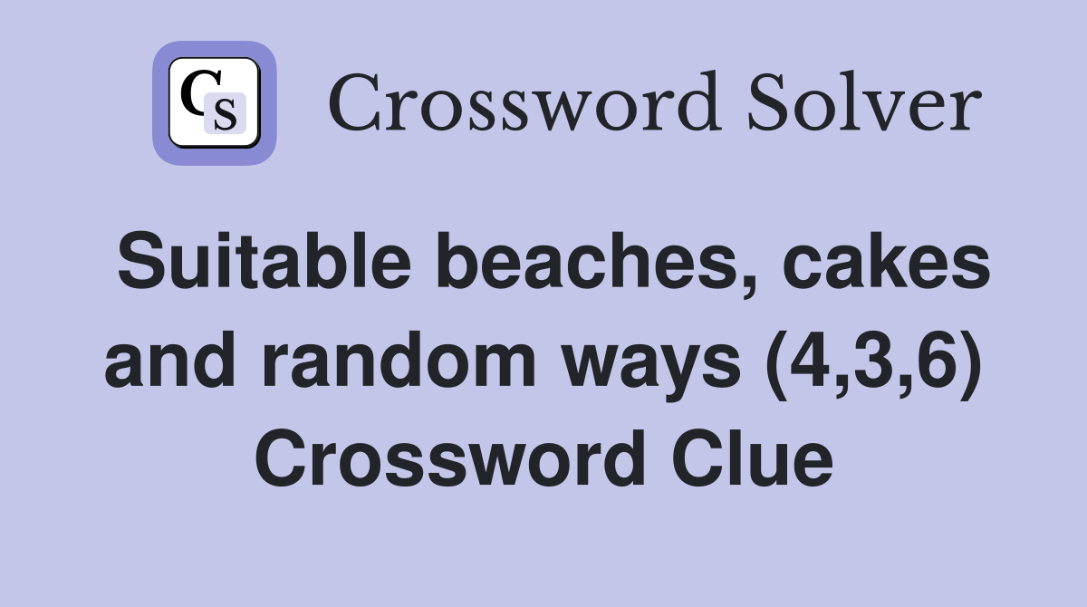 Suitable beaches, cakes and random ways (4,3,6) Crossword Clue