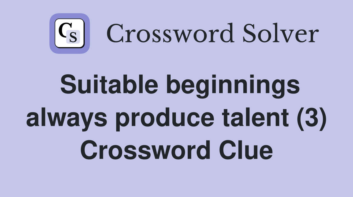 Suitable beginnings always produce talent (3) Crossword Clue