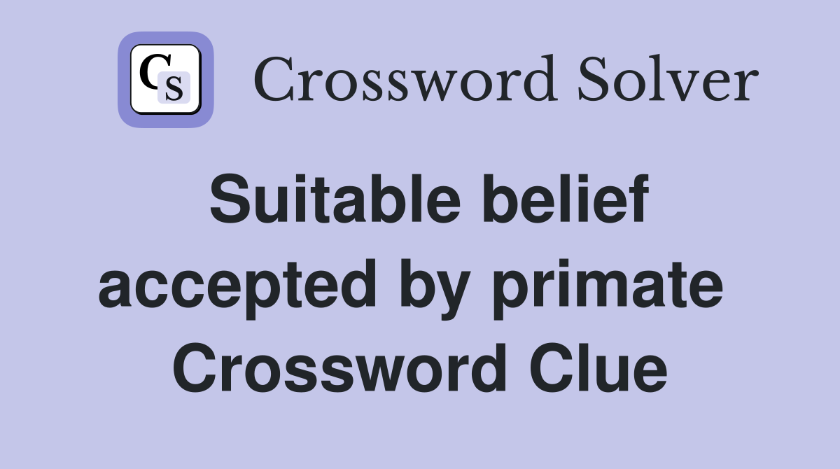 Suitable belief accepted by primate  Crossword Clue