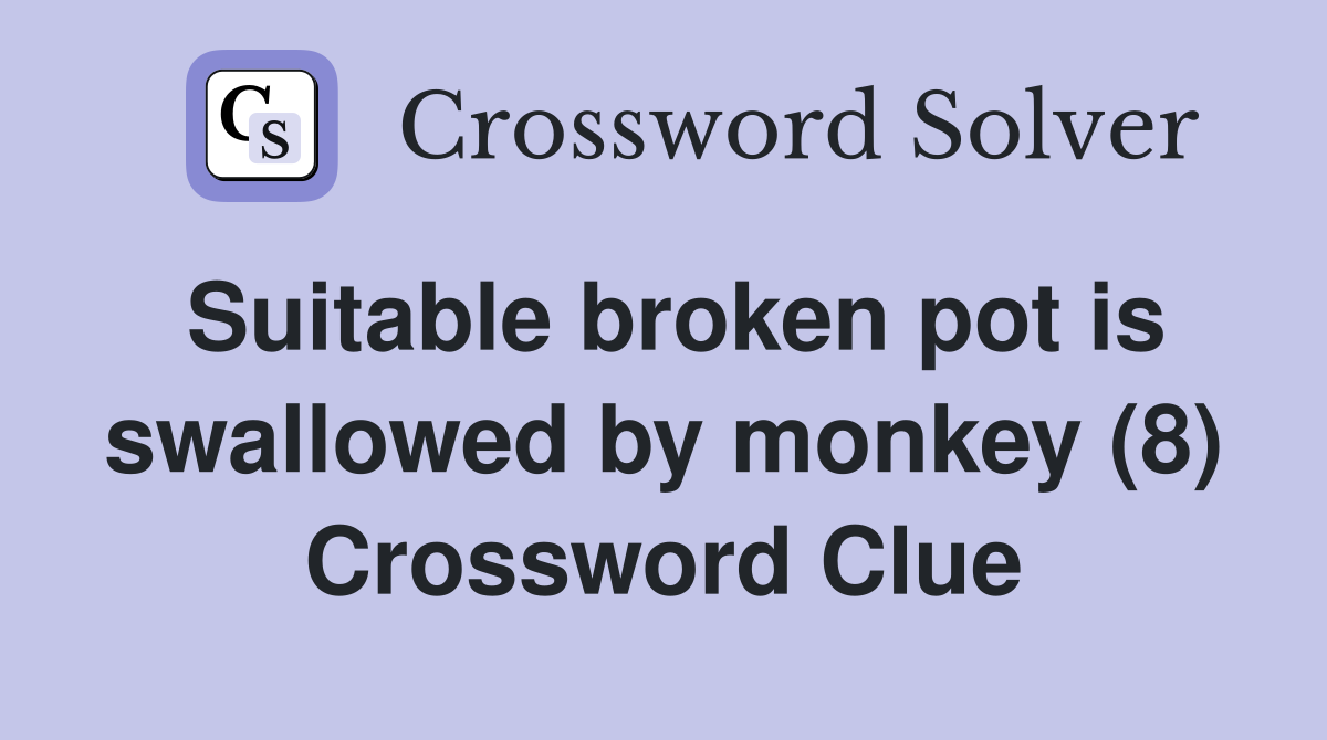 Suitable broken pot is swallowed by monkey (8) Crossword Clue