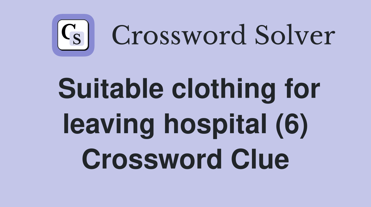 Suitable clothing for leaving hospital (6) Crossword Clue