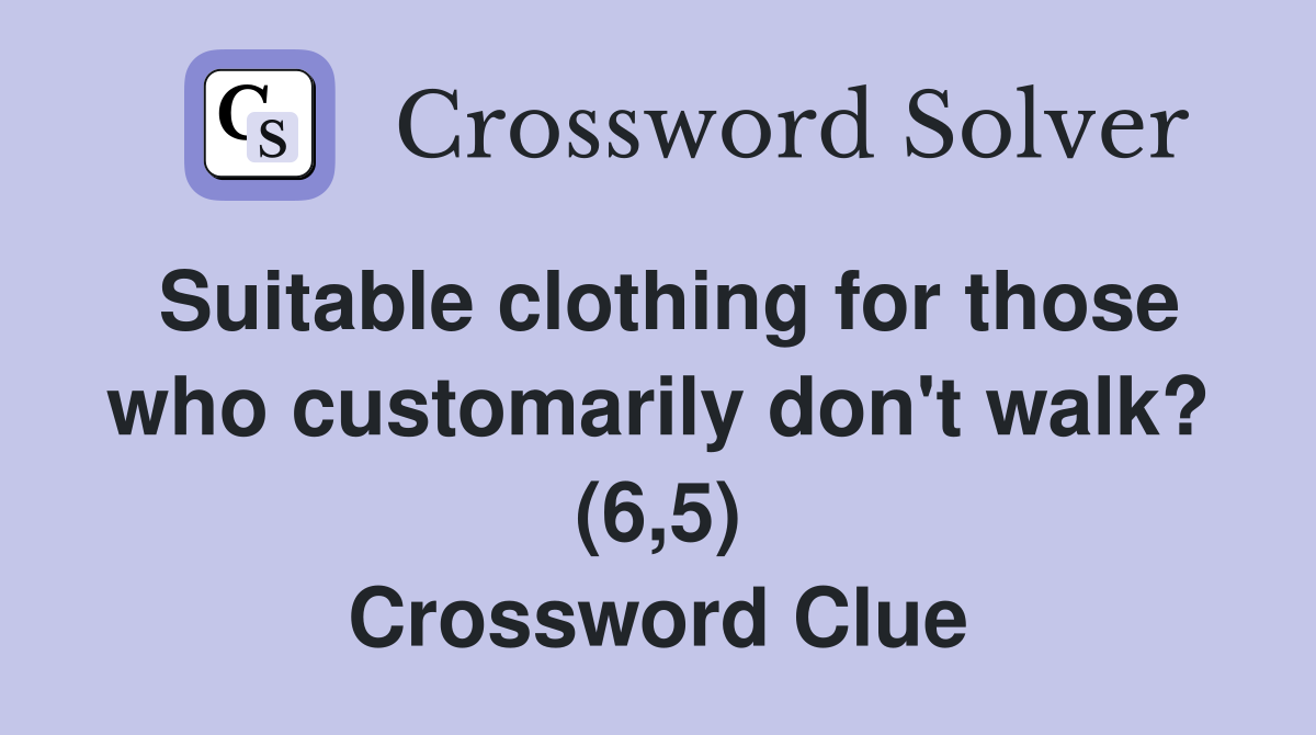 Suitable clothing for those who customarily don't walk? (6,5) Crossword Clue