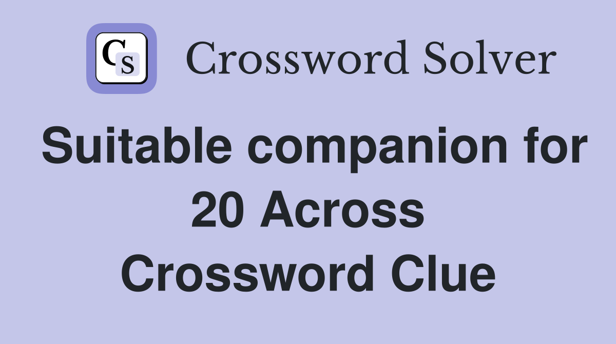 Suitable companion for 20 Across Crossword Clue