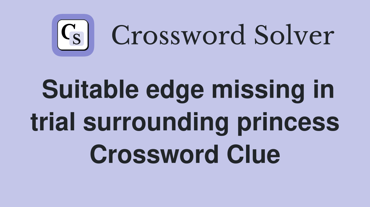 Suitable edge missing in trial surrounding princess Crossword Clue