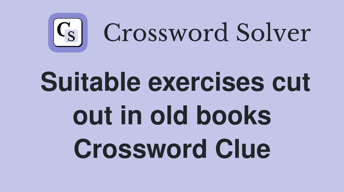 Suitable exercises cut out in old books Crossword Clue