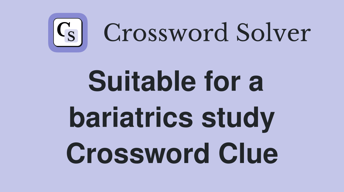 Suitable for a bariatrics study Crossword Clue