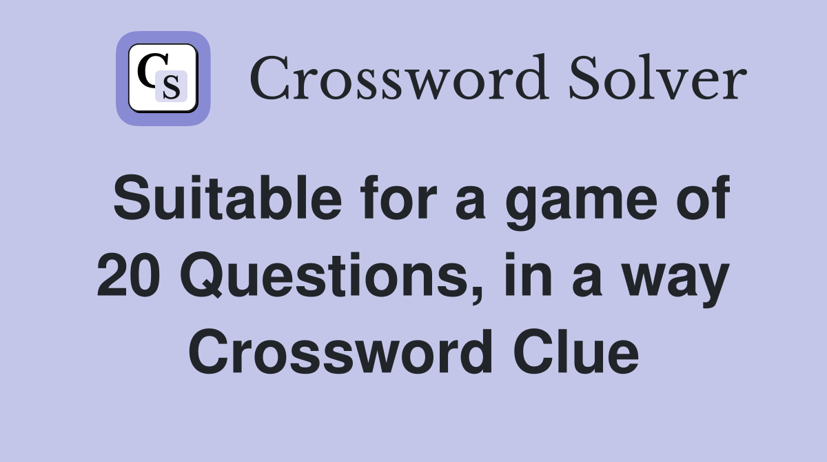 Suitable for a game of 20 Questions, in a way Crossword Clue