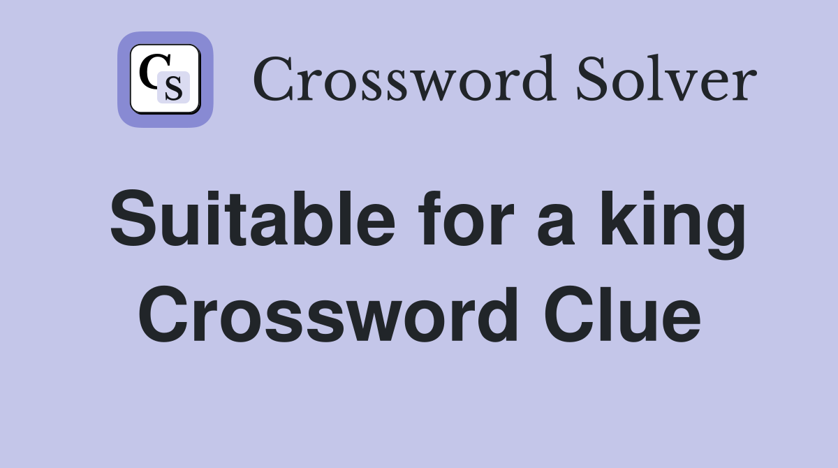 Suitable for a king Crossword Clue