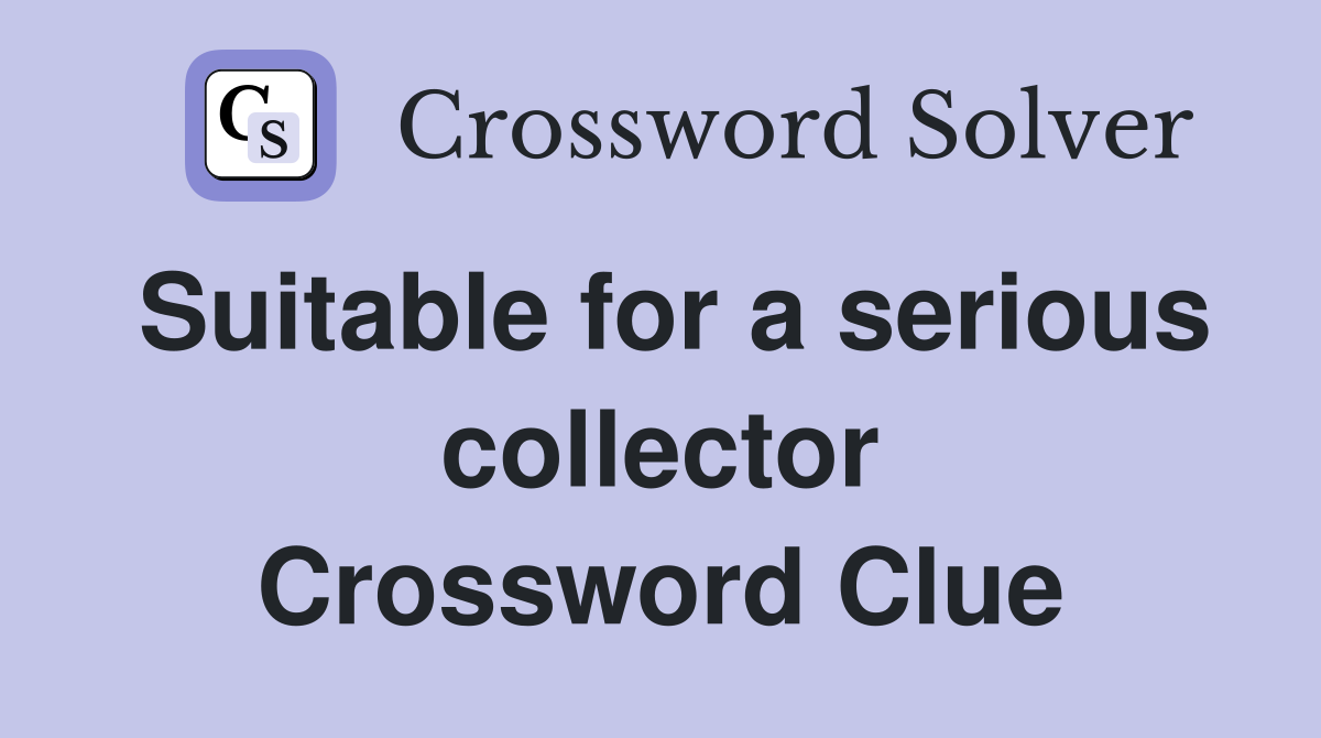 Suitable for a serious collector Crossword Clue