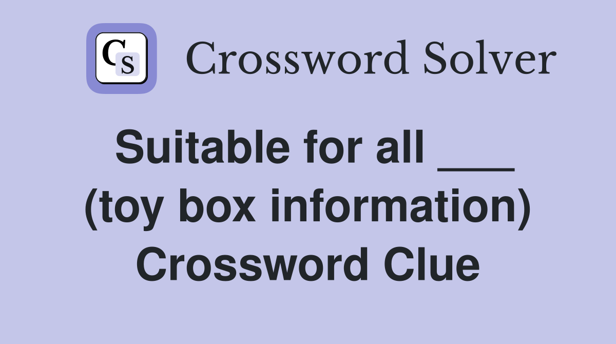 Suitable for all ___ (toy box information) Crossword Clue