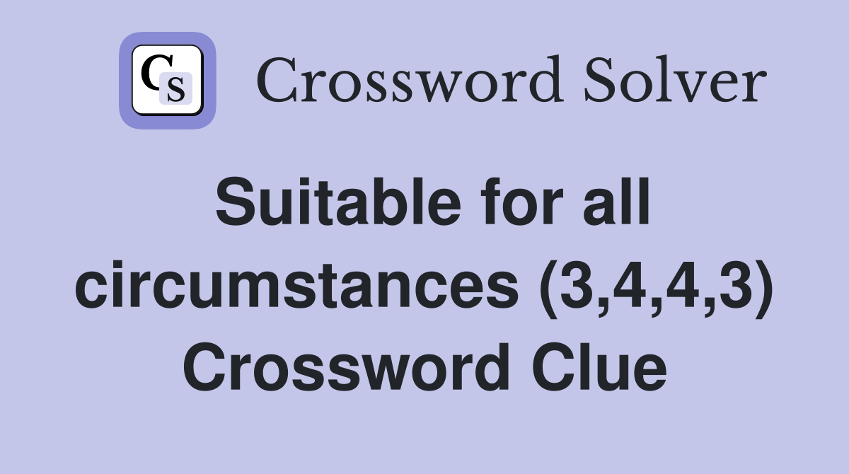 Suitable for all circumstances (3,4,4,3) Crossword Clue