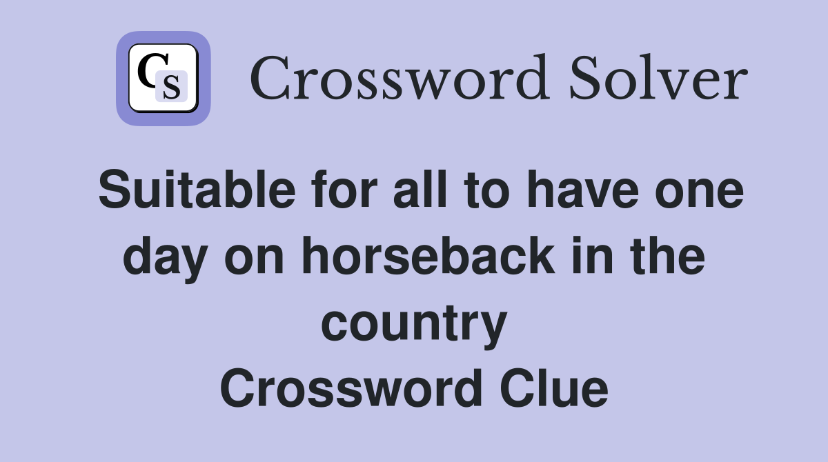 Suitable for all to have one day on horseback in the country Crossword Clue