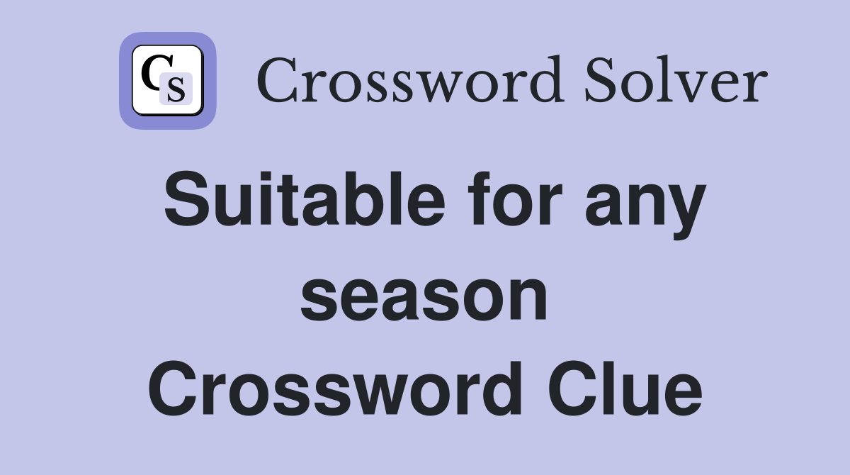 Suitable for any season Crossword Clue