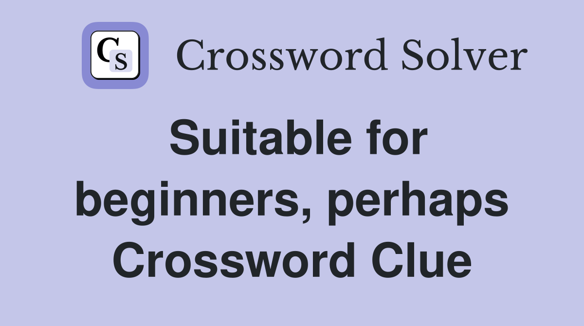 Suitable for beginners, perhaps Crossword Clue