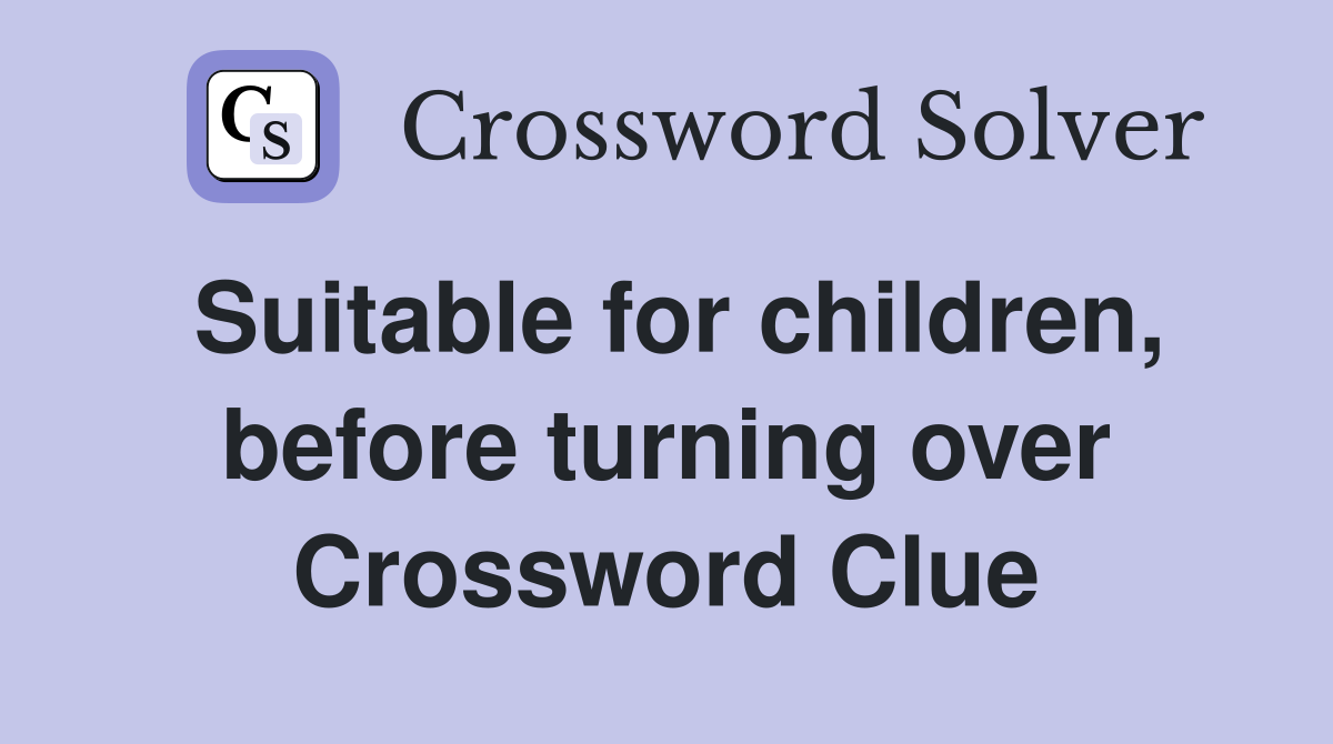 Suitable for children, before turning over Crossword Clue