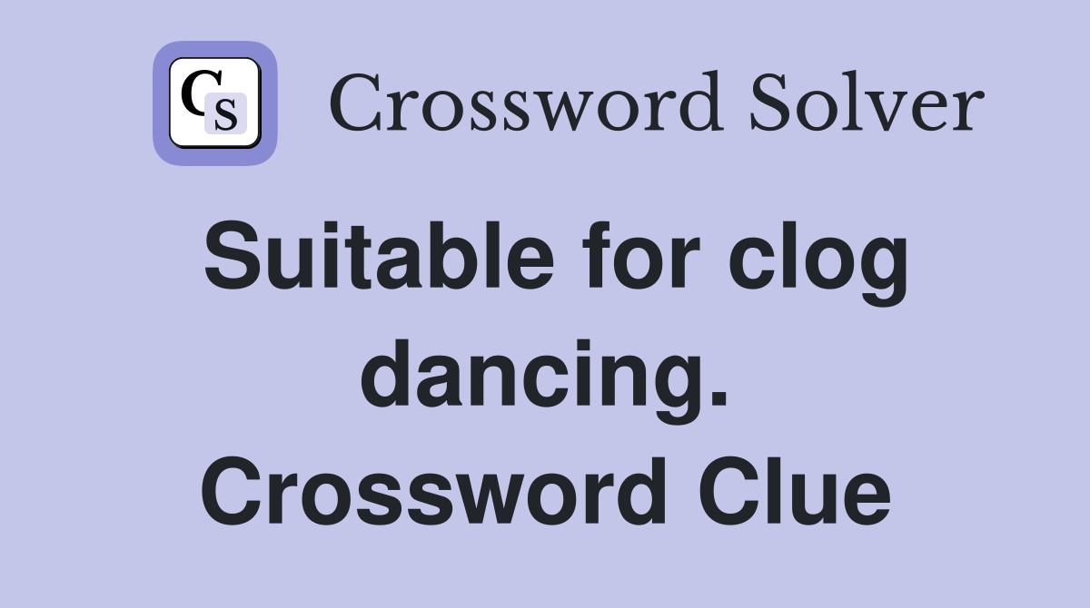 Suitable for clog dancing. Crossword Clue