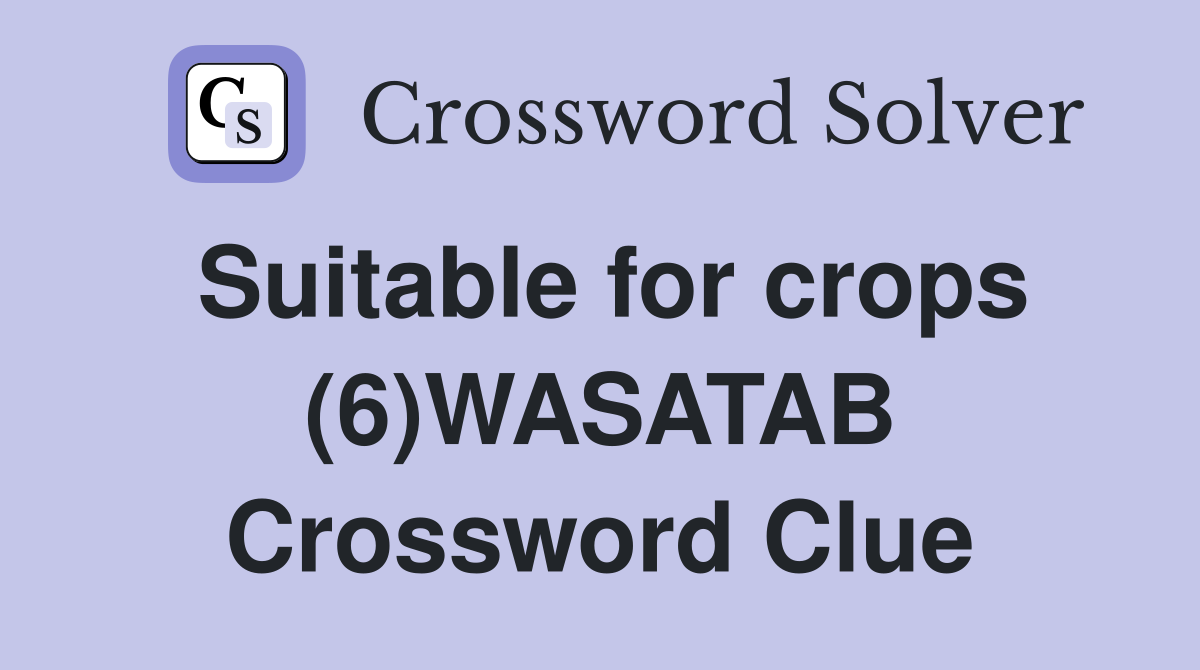 Suitable for crops (6)WASATAB Crossword Clue