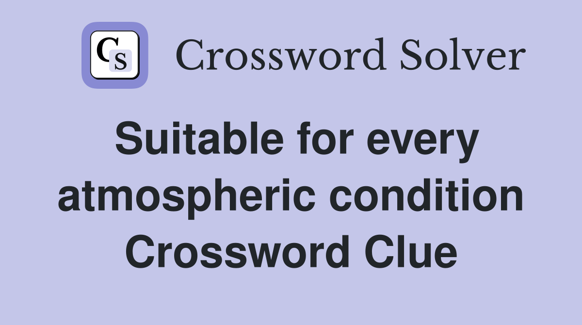 Suitable for every atmospheric condition Crossword Clue