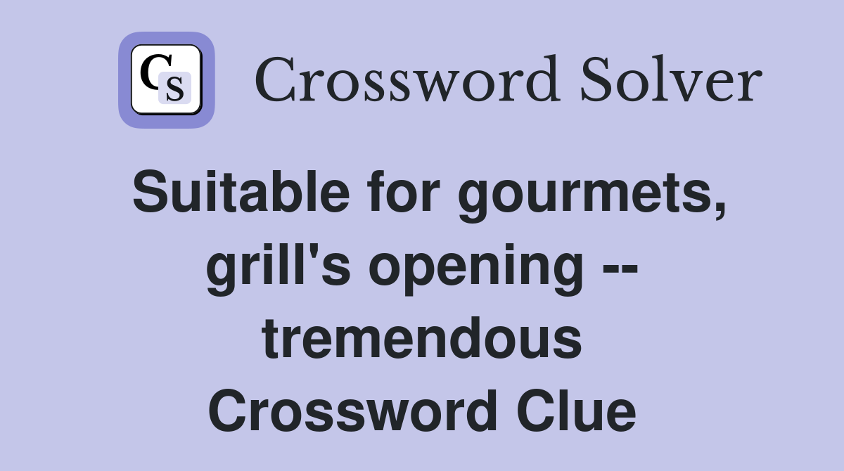 Suitable for gourmets, grill's opening -- tremendous Crossword Clue