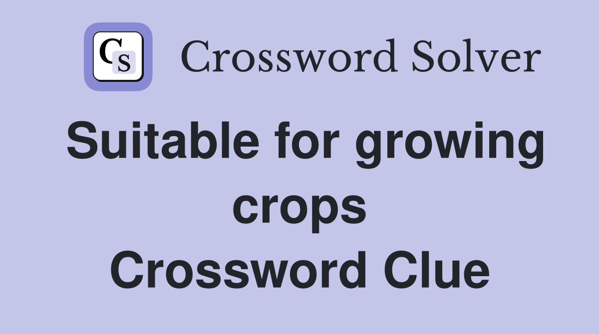 Suitable for growing crops Crossword Clue