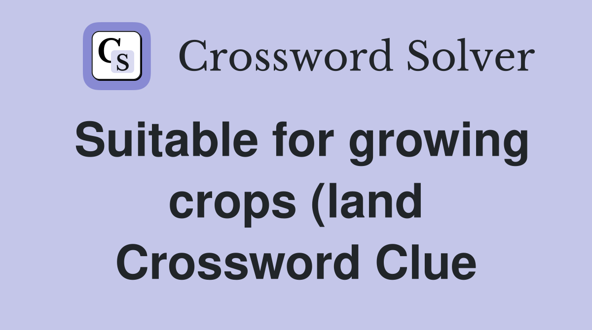Suitable for growing crops (land) (6) Crossword Clue Answers Suitable for growing crops (land) (6) Crossword Clue Answers