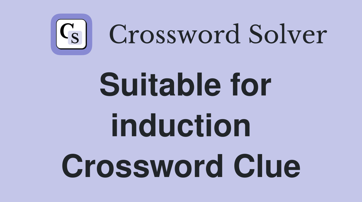 Suitable for induction Crossword Clue