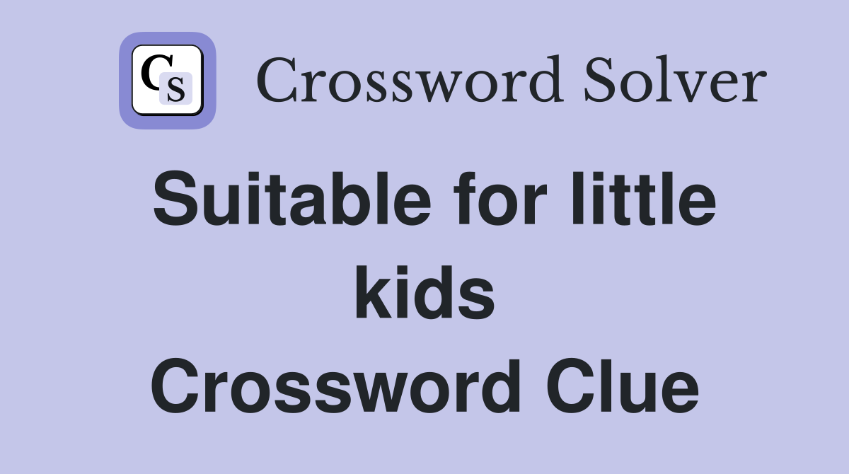 Suitable for little kids Crossword Clue