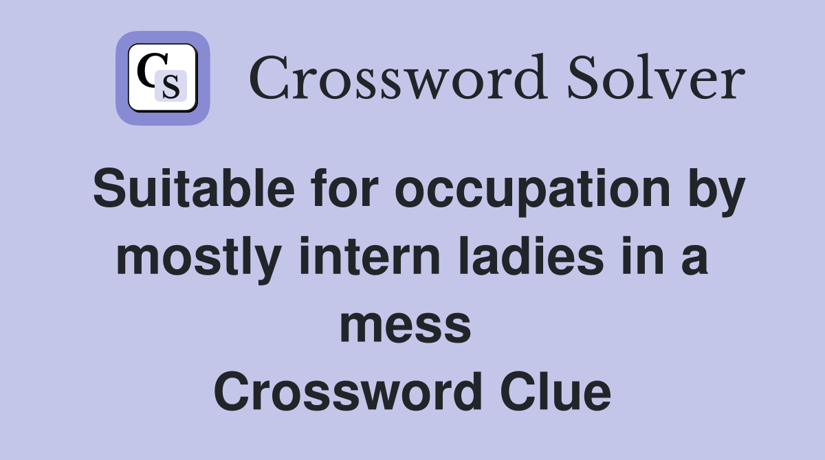 Suitable for occupation by mostly intern ladies in a mess  Crossword Clue